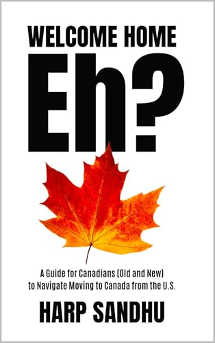 Welcome Home, Eh?: A Guide for Canadians (Old and New) to Navigate Moving to Canada from the U.S.