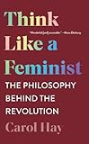 Think Like a Feminist: The Philosophy Behind the Revolution