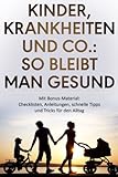 Kinder, Krankheiten und Co.: So bleibt man gesund: Schnell & effektiv: Kinderkrankheiten bewältigen, praktische Strategien umsetzen & selbst gesund bleiben.
