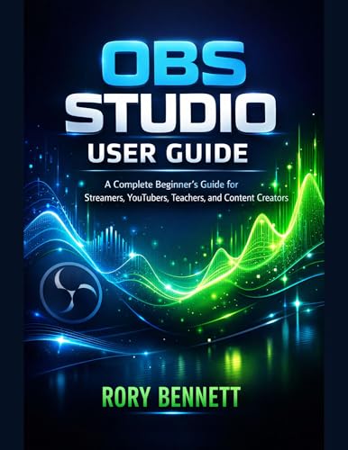 OBS STUDIO USER GUIDE: A Complete Beginner’s Guide for Streamers, YouTubers, Teachers, and Content...