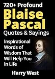 720+ Profound Blaise Pascal Quotes & Sayings: Inspirational Words of Wisdom That Will Help You In Life (English Edition)