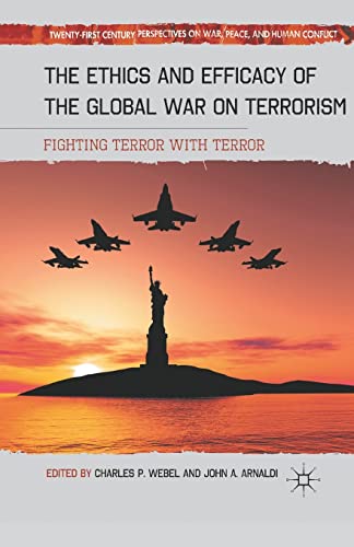 The Ethics and Efficacy of the Global War on Terrorism: Fighting Terror with Terror (Twenty-first Century Perspectives on War, Peace, and Human Conflict)