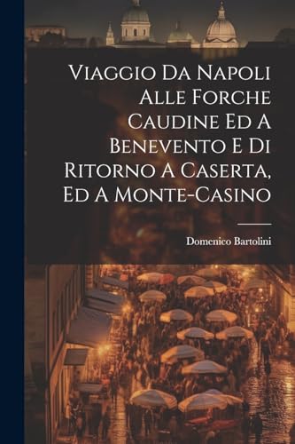 Viaggio Da Napoli Alle Forche Caudine Ed A Benevento E Di Ritorno A Caserta, Ed A Monte-casino (Italian Edition)