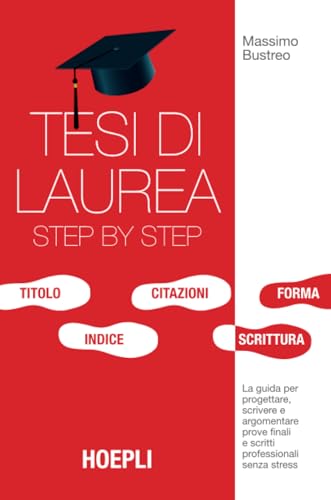 Tesi di laurea step by step: La guida per progettare, scrivere e argomentare prove finali e scritti professionali senza stress