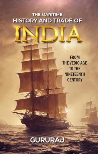 THE MARITIME HISTORY AND TRADE OF INDIA—FROM THE VEDIC AGE TO THE NINETEENTH CENTURY: Maritime Exploration, Pepper and Spices Trade, Shipwreck, Sea Powerful is all Powerful, Sea Route to India