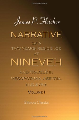 Narrative of a Two Years' Residence at Nineveh, and Travels in Mesopotamia, Assyria, and Syria: Volume 1