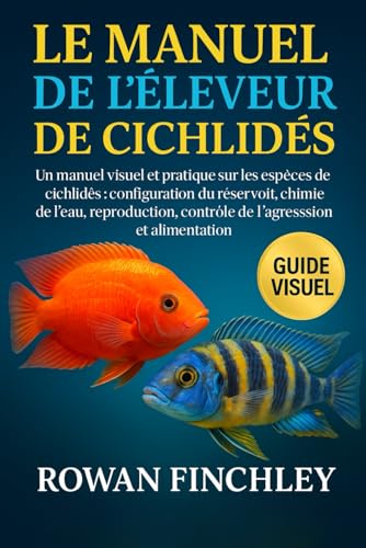 livre LE MANUEL DE L'ÉLEVEUR DE CICHLIDÉS: Un manuel visuel et pratique sur les espèces de cichlidés : configuration du réservoir, chimie de l'eau, reproduction, contrôle de l'agression et alimentation