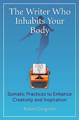The Writer Who Inhabits Your Body: Somatic Practices to Enhance C...