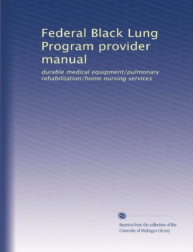 Federal Black Lung Program provider manual: durable medical equipment/pulmonary rehabilitation/home nursing services