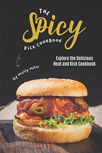 The Spicy Kick Cookbook: Explore the Delicious Heat and Kick Cookbook