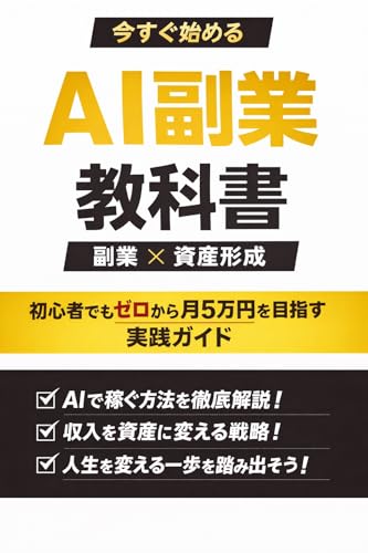 今すぐ始めるAI副業×資産形成の教科書: 初心者でもゼロから月5万円を目指す実践ガイド