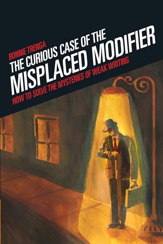 The Curious Case of the Misplaced Modifier: How to Solve the Mysteries of Weak Writing