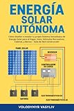  Energía Solar Autónoma: Cómo diseñar e instalar tu propio Sistema fotovoltaico de Energía Solar para el Hogar, Vans, Vehículos Recreativos, Cabinas, y Barcos – Gúia de fácil construcción