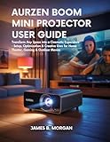 AURZEN BOOM MINI PROJECTOR USER GUIDE: Transform Any Space into a Cinematic Experience - Setup, Optimization & Creative Uses for Home Theater, Gaming & Outdoor Movies (English Edition)