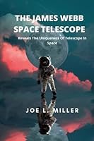 THE JAMES WEBB SPACE TELESCOPE: Reveals The Uniqueness Of Telescope In Space B0BCD8D81D Book Cover