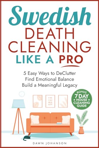 Swedish Death Cleaning like a Pro: 5 Easy Ways to DeClutter, Find Emotional Balance, and Build a Meaningful Legacy