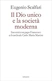 Il Dio unico e la società moderna. Incontri con papa Francesco e il cardinale Carlo Maria Martini