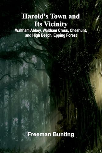 Harold'S Town And Its Vicinity; Waltham Abbey, Waltham Cross, Cheshunt, And High Beech, Epping Forest