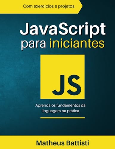 JavaScript para Iniciantes - Aprenda a Programar JS de Forma Simples: Um Guia Prático para Dominar os Fundamentos do JavaScript (Portuguese Edition)