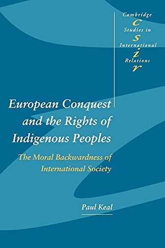 European Conquest and the Rights of Indigenous Peoples: The Moral Backwardness of International Society (Cambridge Studies in International Relations, Series Number 92)