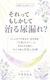 それってもしかして治る尿漏れ？: くしゃみでの尿もれ・急な尿意…「年齢のせい」であきらめる前に。タイプ別の対策と治療 泌尿器・がん医療シリーズ (おすすめ文庫)
