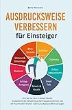 Ausdrucksweise verbessern für Einsteiger: Wie Sie mit dem 9 Säulen Modell kinderleicht die Geheimnisse der Eloquenz erlernen und mit machtvollen Worten mehr Sprachgewandtheit erlangen