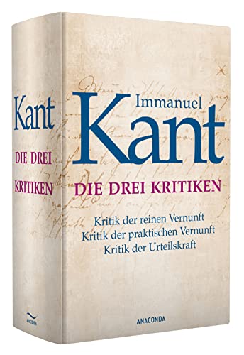 Die drei Kritiken - Kritik der reinen Vernunft. Kritik der praktischen Vernunft. Kritik der Urteilskraft