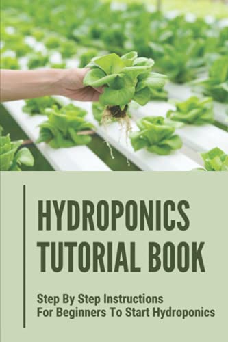 Hydroponics Tutorial Book: Step By Step Instructions For Beginners To Start Hydroponics: Step By Step Instructions For Hydroponics