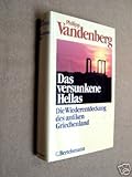Das versunkene Hellas. Die Wiederentdeckung des antiken Griechenland. - Philipp. Vandenberg
