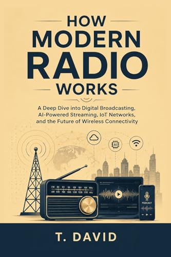 How Modern Radio Works: A Deep Dive into Digital Broadcasting, AI-Powered Streaming, IoT Networks, and the Future of Wireless Connectivity (HOW IT WORKS: ... OF TECHNOLOGY AND INNOVATION Book 19)