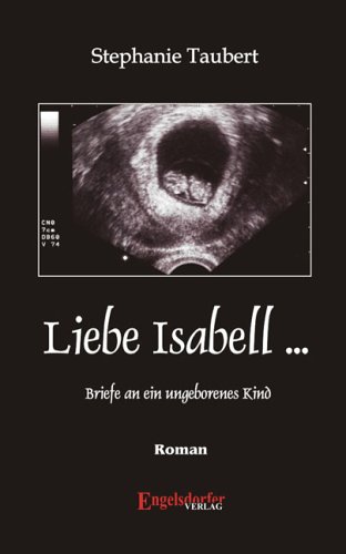 Liebe Isabell...: Briefe an ein ungeborenes Kind