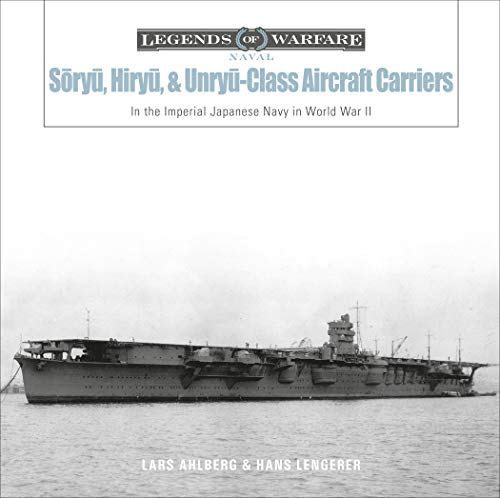 Sry, Hiry, and Unry-Class Aircraft Carriers: In the Imperial Japanese Navy during World War II: 17 (Legends of Warfare: Naval, 17)
