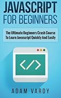 JavaScript for Beginners: The Ultimate Beginners Crash Course to Learn Javascript Quickly and Easily 1518619231 Book Cover