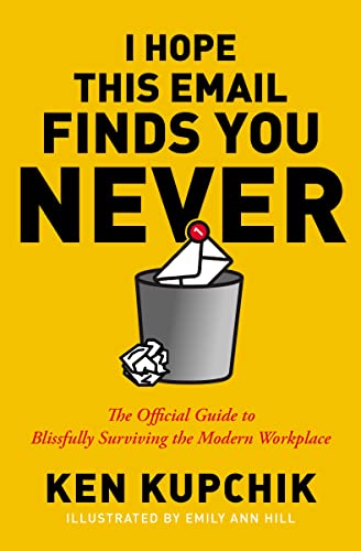 I Hope This Email Finds You Never: A Complete Guide to Blissfully Surviving the Modern Workplace (English Edition) - Kupchik, Ken