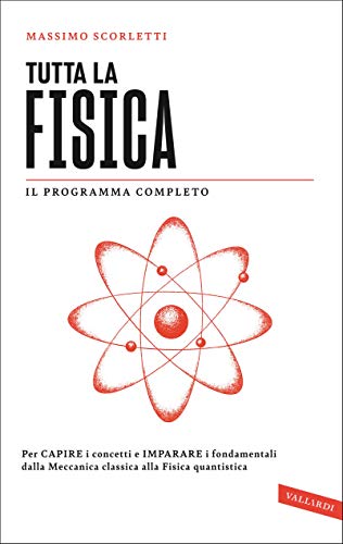 Tutta la fisica: Per capire i concetti e imparare i fondamentali dalla meccanica classica alla fisica quantistica