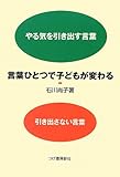 言葉ひとつで子どもが変わる やる気を引き出す言葉 引き出さない言葉