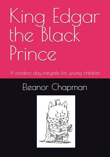 King Edgar The Black Prince: A Modern Day Fairytale For Young Children (The Books Of Eleanor Chapman)