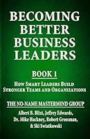 Becoming Better Business Leaders: Book 1 - How Smart Leaders Build Stronger Teams And Organizations 1957328568 Book Cover