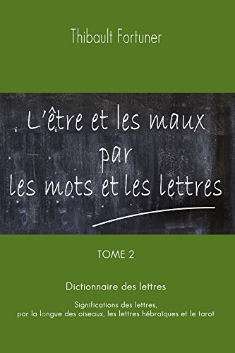 L Etre Et Les Maux Par Les Mots Et Les Lettres Dictionnaire Des Lettres Significations Des Lettres Par La Langue Des Oiseaux Les Lettres Hebraiques Et Le Tarot Ebook Fortuner Thibault Fortuner