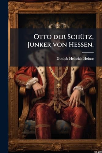 Otto der Schütz, Junker von Hessen. (German Edition)