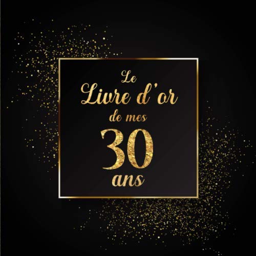 Le Livre d'or de mes 30 ans: 100 Pages Format Carré - Couverture Souple Glacé - Noir Or
