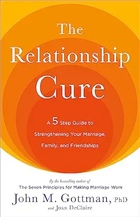 The Relationship Cure: A 5-Step Guide to Strengthening Your Marriage, Family, and Friendships