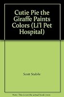 Cutie Pie the Giraffe Paints Colors (Li'l Pet Hospital) 0760746036 Book Cover