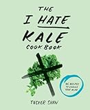 The I Hate Kale Cookbook: 35 Recipes To Change Your Mind