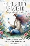 EN EL SILBO APACIBLE: MENSAJES DE DIOS A TU CORAZÓN: Devocional para Mujeres Cristianas con Oraciones, Preguntas y Espacio para Notas. (Spanish Edition)