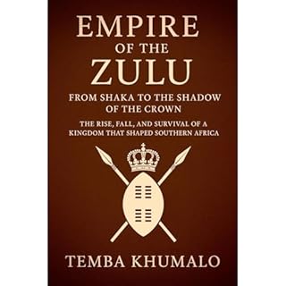 Empire of the Zulu: From Shaka to the Shadow of the Crown Audiobook By Temba Khumalo cover art