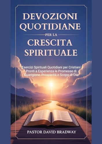 DEVOZIONI QUOTIDIANE PER LA CRESCITA SPIRITUALE: Esercizi Spirituali Quotidiani per Cristiani Pronti a Esperienza le Promesse di Guarigione, Prosperità e Scopo di Dio (Italian Edition)
