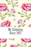 My Slimming Diary 2017: A Weekly Food Diary and Workout Journal 2017 (My Slimming Food and Exercise...