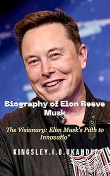 Biography of Elon Reeve Musk: The Visionary: Elon Musk&rsquo;s Path to