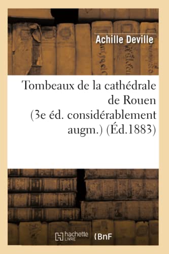 Tombeaux de la Cathédrale de Rouen (3e Éd. Considérablement Augm.) (Éd.1883) (Histoire) (French Edition)